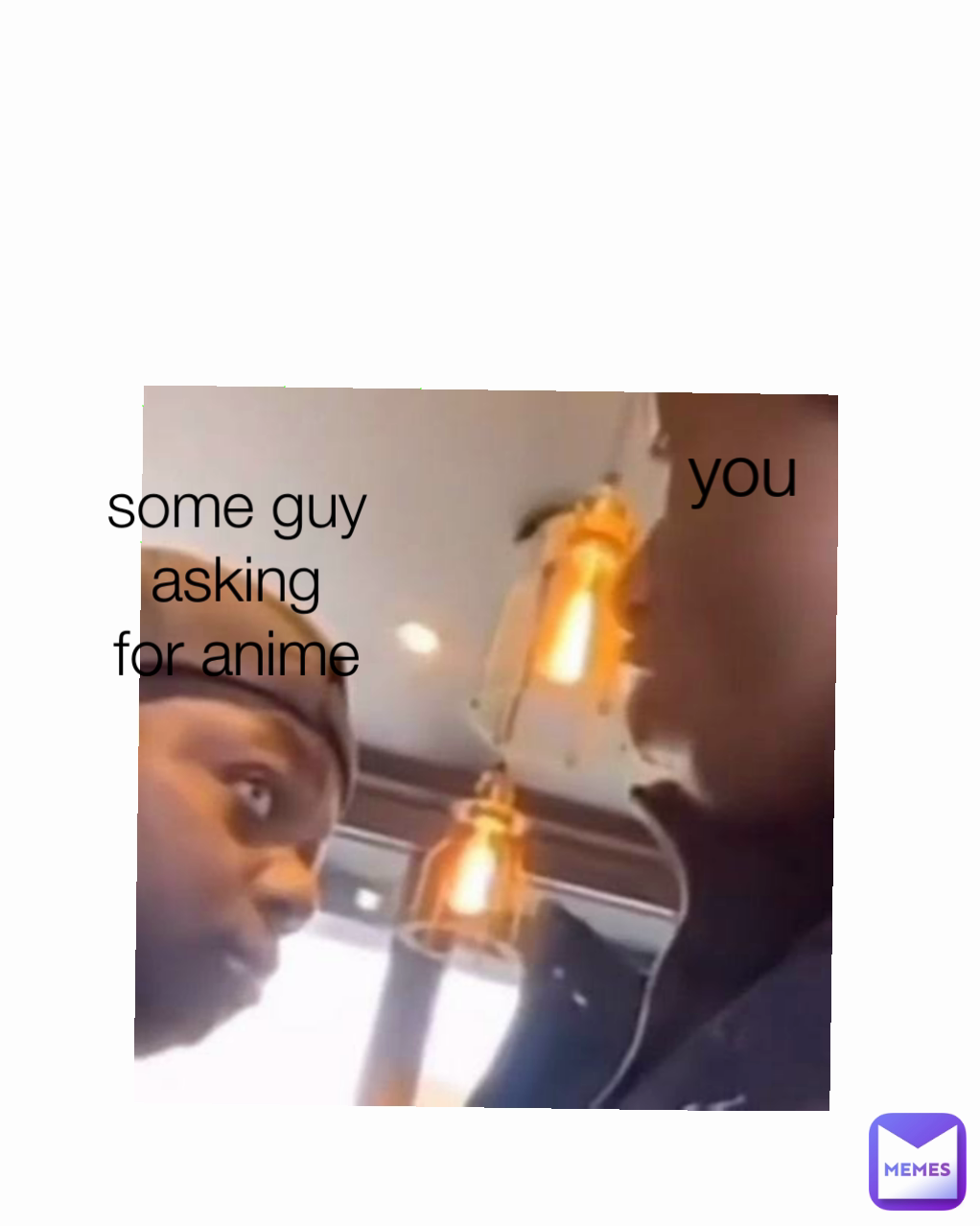 some guy asking
for anime you