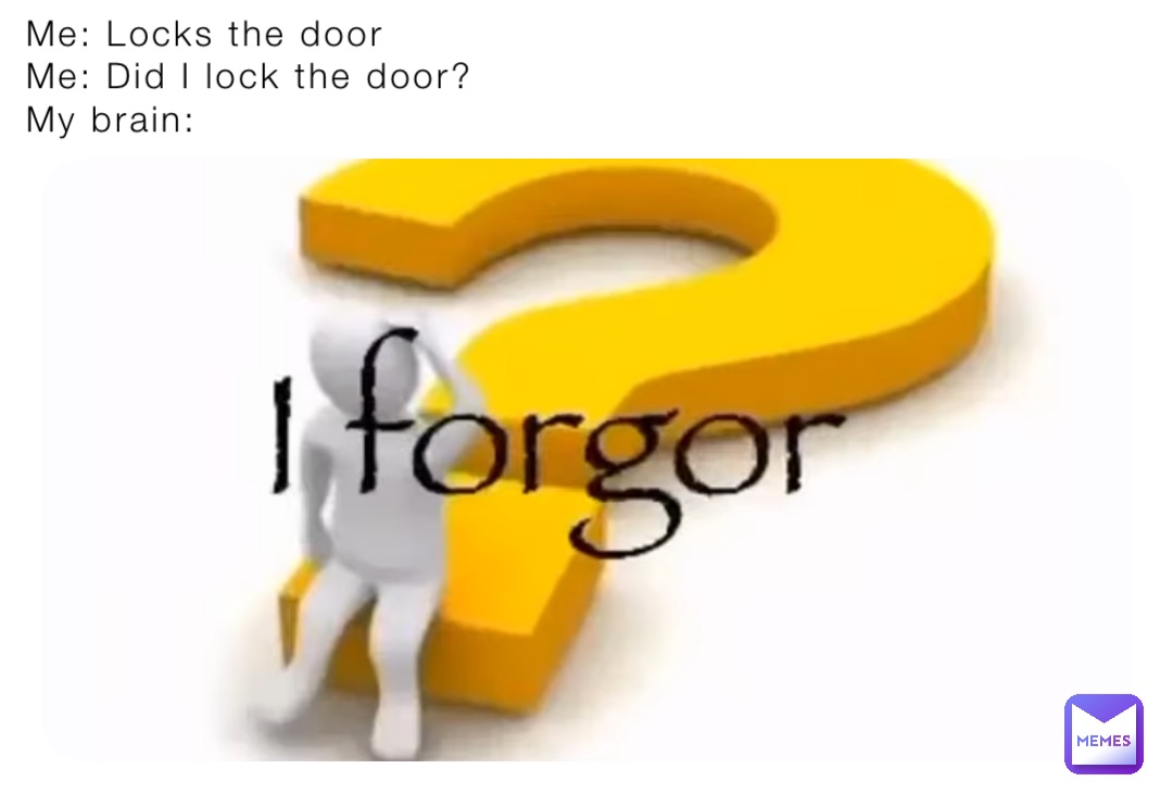 Me: Locks the door
Me: Did I lock the door?
My brain: