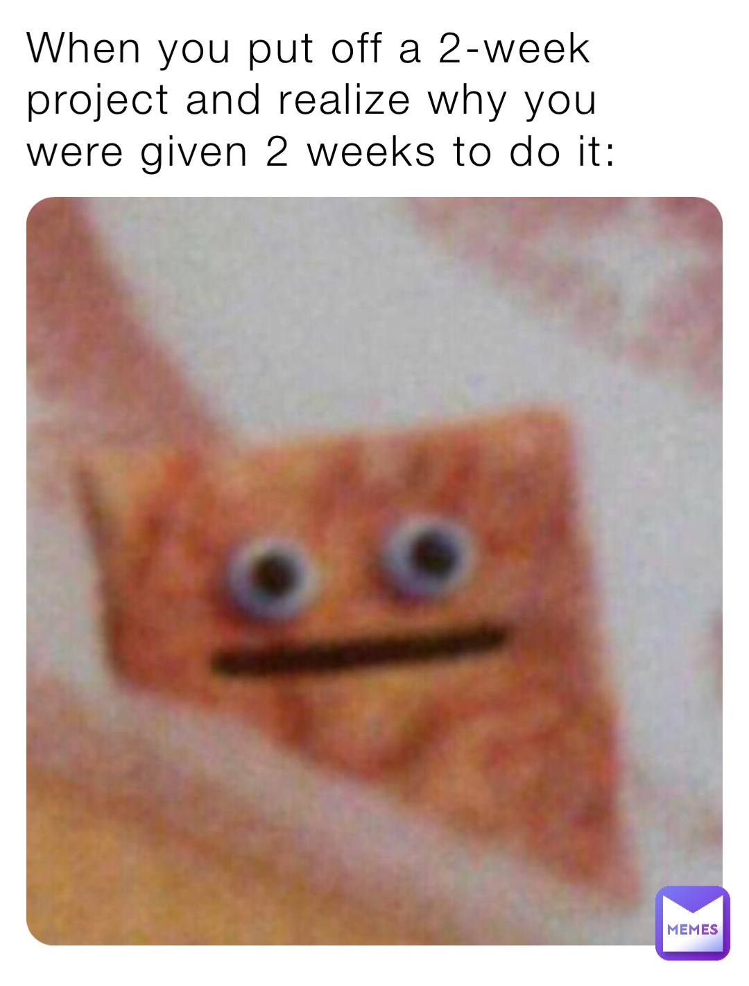 When you put off a 2-week project and realize why you were given 2 weeks to do it: