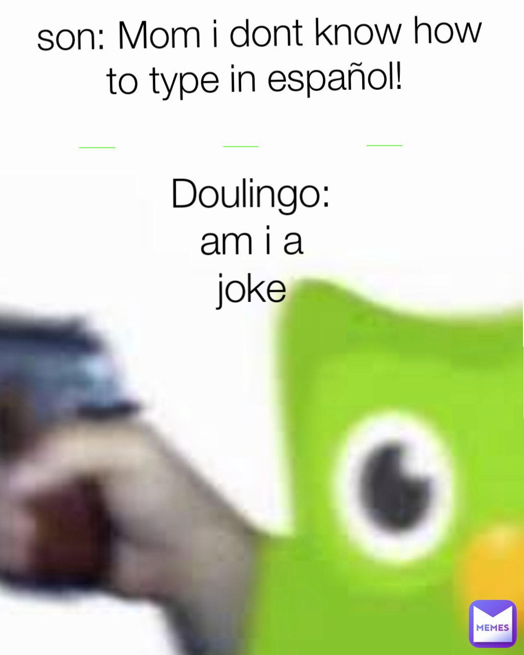 Doulingo: am i a joke son: Mom i dont know how to type in español! 