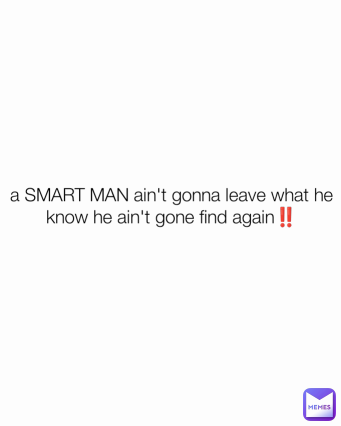 a SMART MAN ain't gonna leave what he know he ain't gone find again‼️