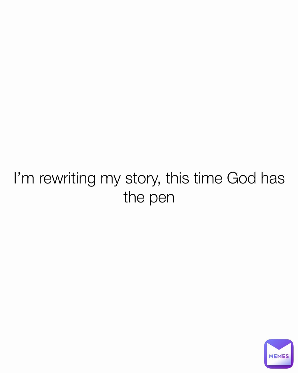 I’m rewriting my story, this time God has the pen