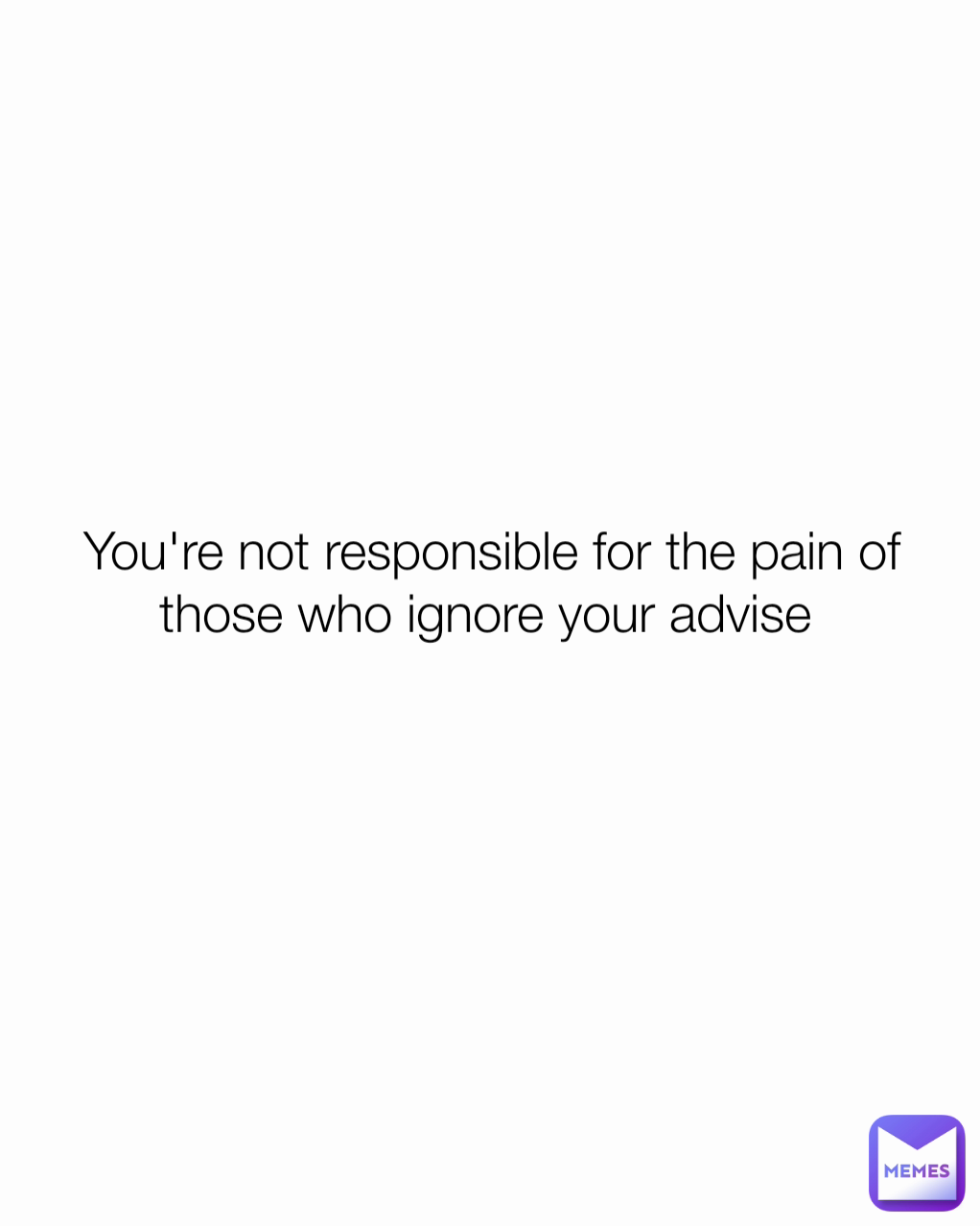 You're not responsible for the pain of those who ignore your advise 