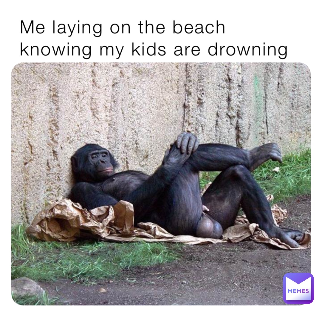 Me laying on the beach knowing my kids are drowning