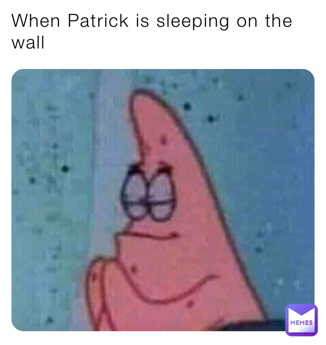 When Patrick is sleeping on the wall