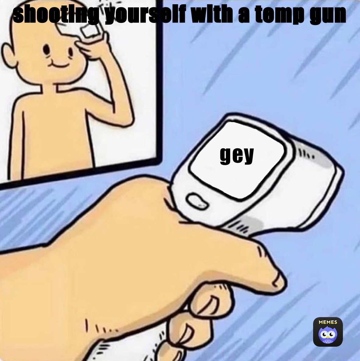 shooting yourself with a temp gun

           

                                              gey






                gay