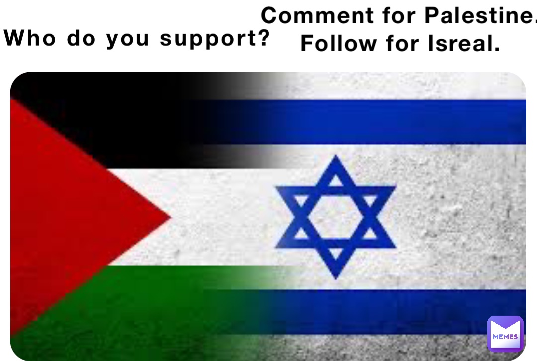 Comment for Palestine. Follow for Isreal. Who do you support?