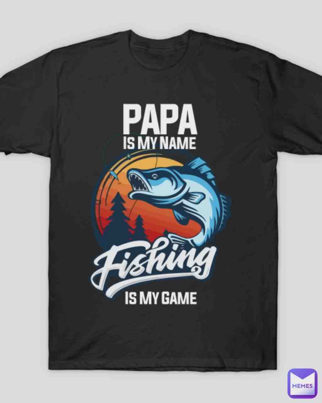 papa is my name, fishing is my game https://www.teepublic.com/t-shirt/21504325-father-s-day-papa-is-my-name-fishing-is-my-game?store_id=779619