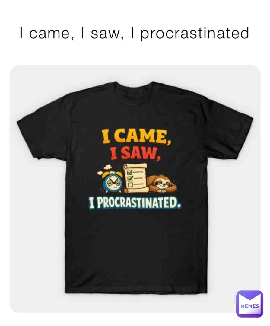 I came, I saw, I procrastinated T-Shirt
Link:https://www.teepublic.com/t-shirt/87501569-i-came-i-saw-i-procrastinated
#funnyquotes #quotes