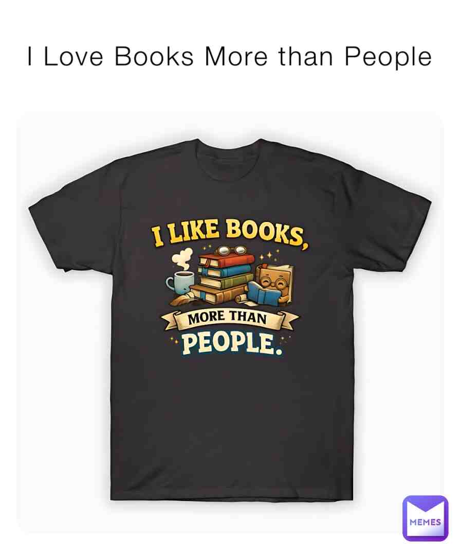 I Love Books More Than People
Link: https://www.teepublic.com/t-shirt/87535677-i-like-books-more-than-people
#books #tshirt #funny #funnymemes #funnyquotes #reading