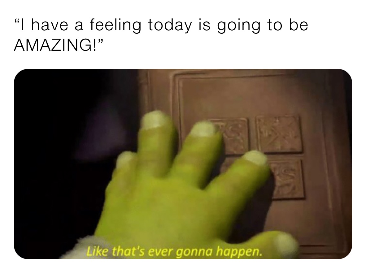 “I have a feeling today is going to be AMAZING!”