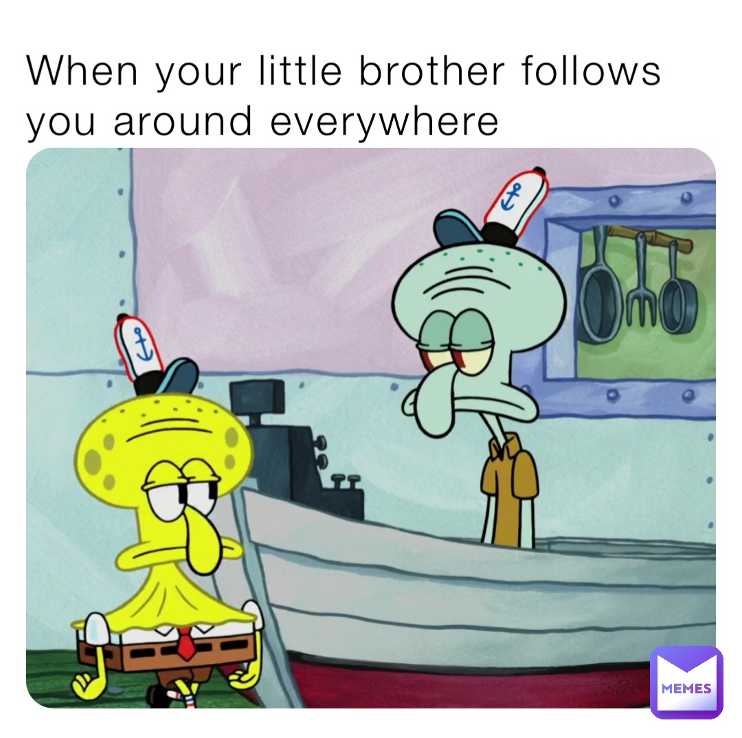 When your little brother follows you around everywhere