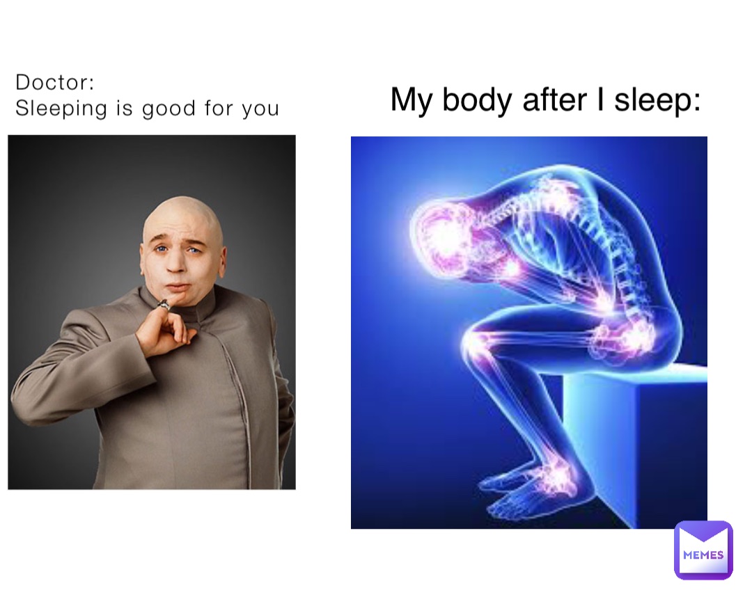 Doctor:
Sleeping is good for you My body after I sleep: