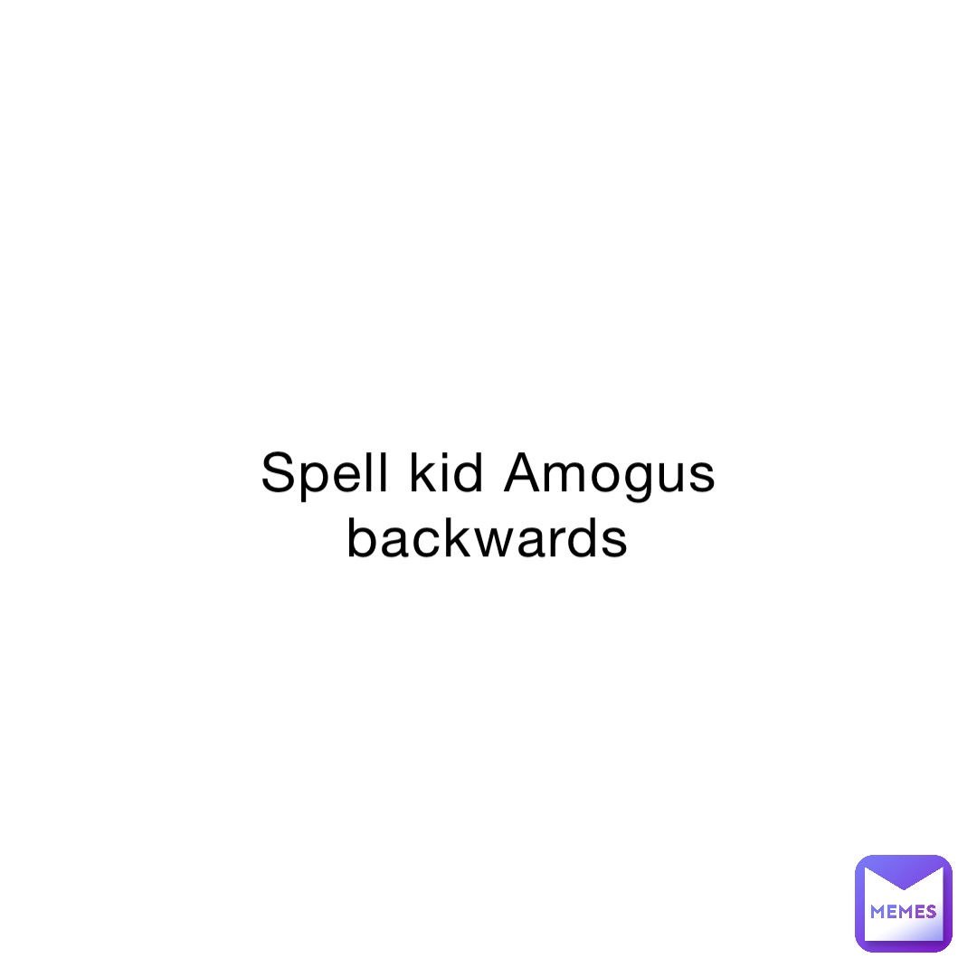 Spell kid Amogus backwards
