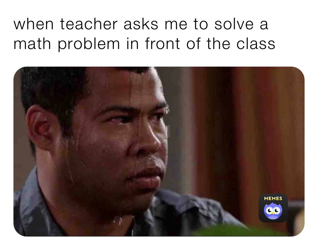 when teacher asks me to solve a math problem in front of the class 