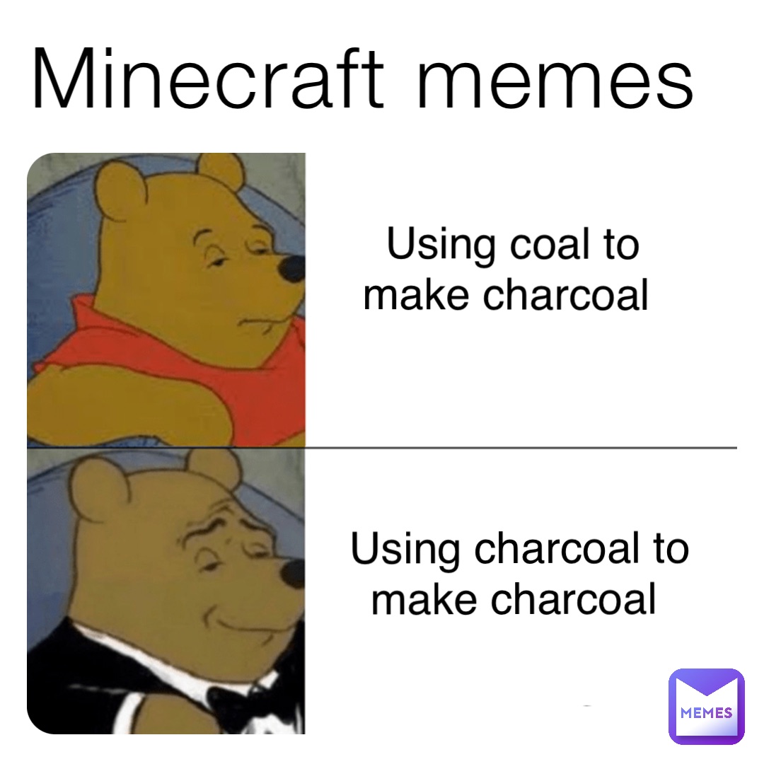 Minecraft memes Using coal to make charcoal Using charcoal to make charcoal