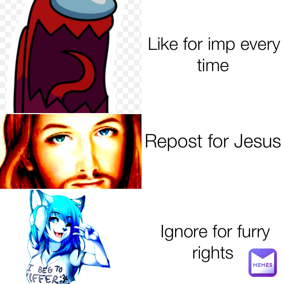Like for imp every time Repost for Jesus Ignore for furry rights