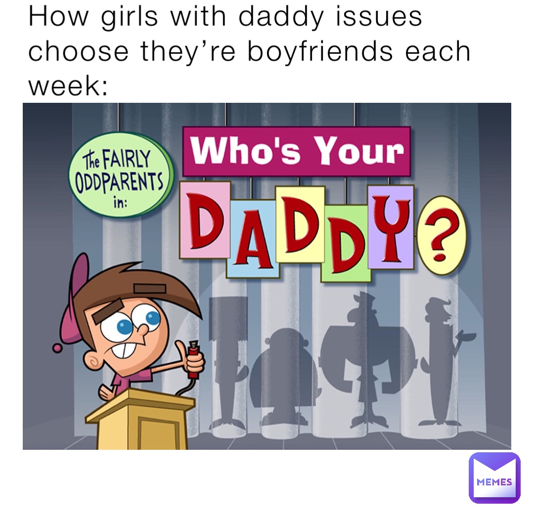 How girls with daddy issues
choose they’re boyfriends each week: