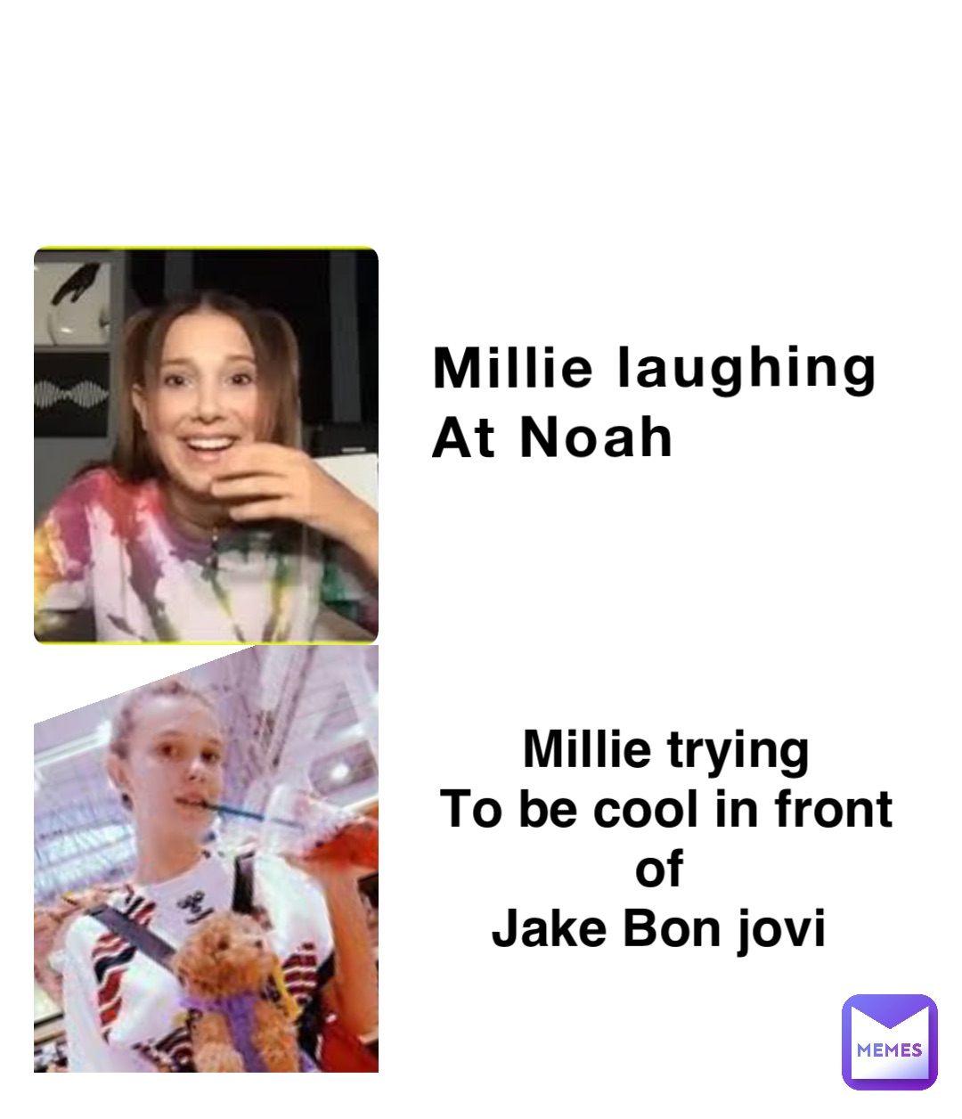 Millie laughing
At Noah Millie trying 
To be cool in front of
Jake Bon jovi