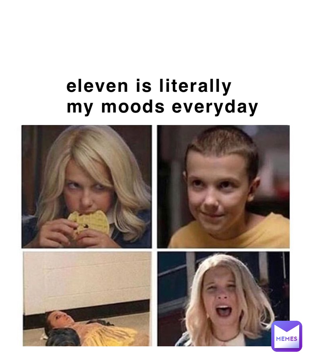 eleven is literally 
my moods everyday