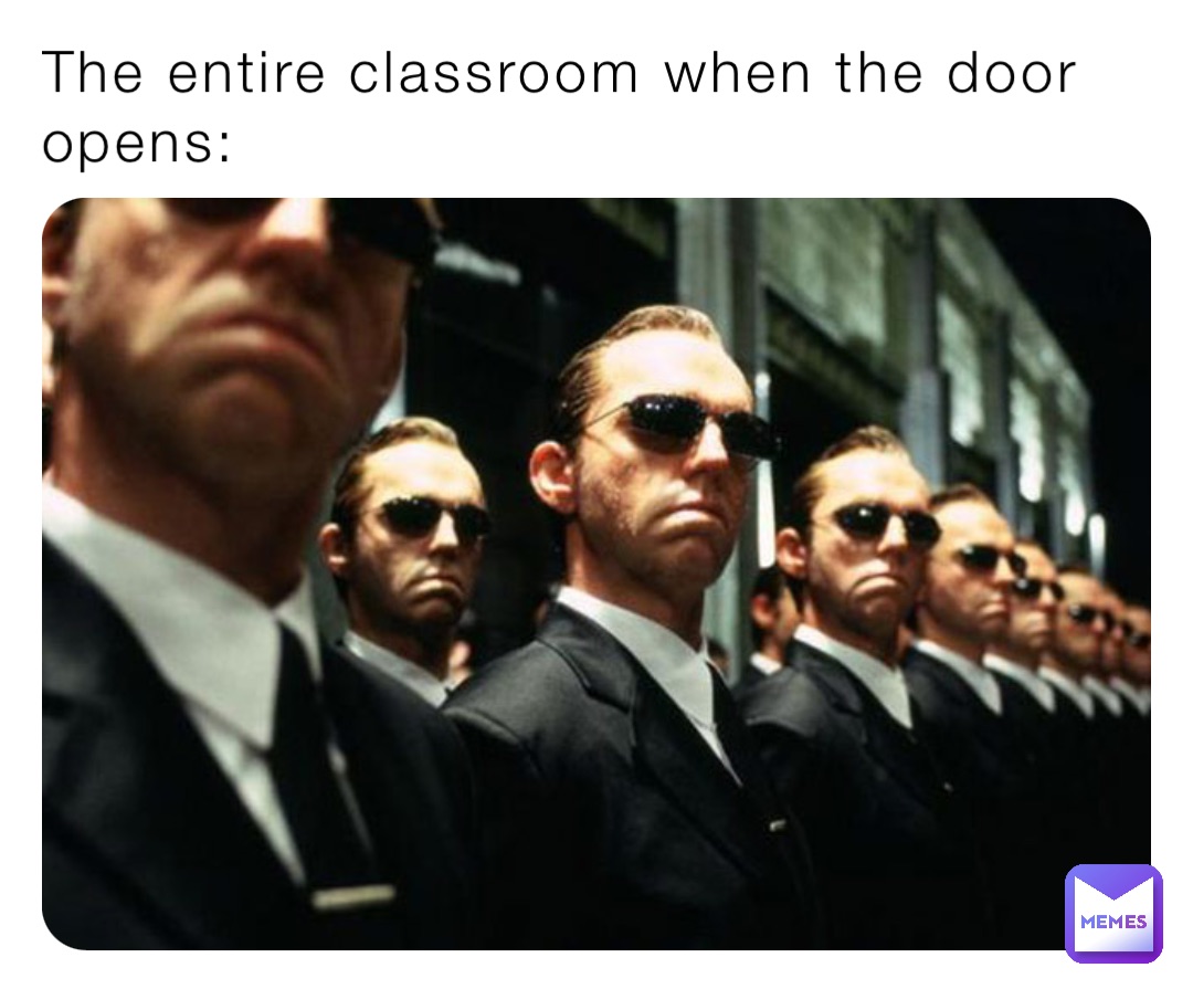 The entire classroom when the door opens: