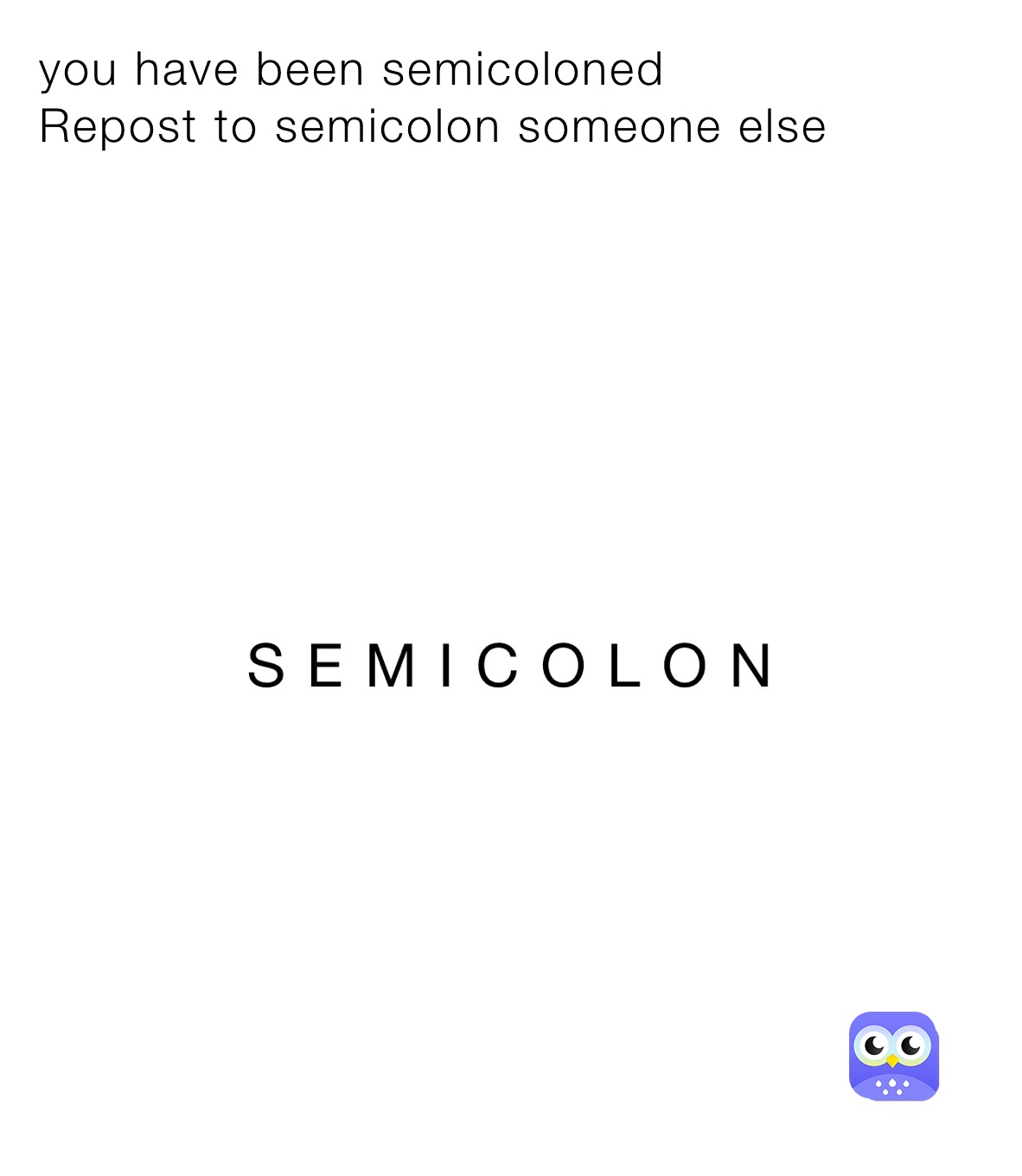 you have been semicoloned
Repost to semicolon someone else