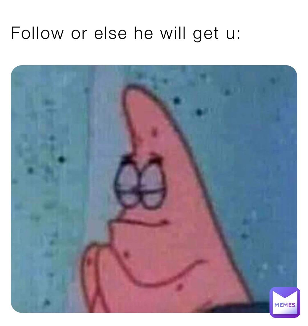 Follow or else he will get u: