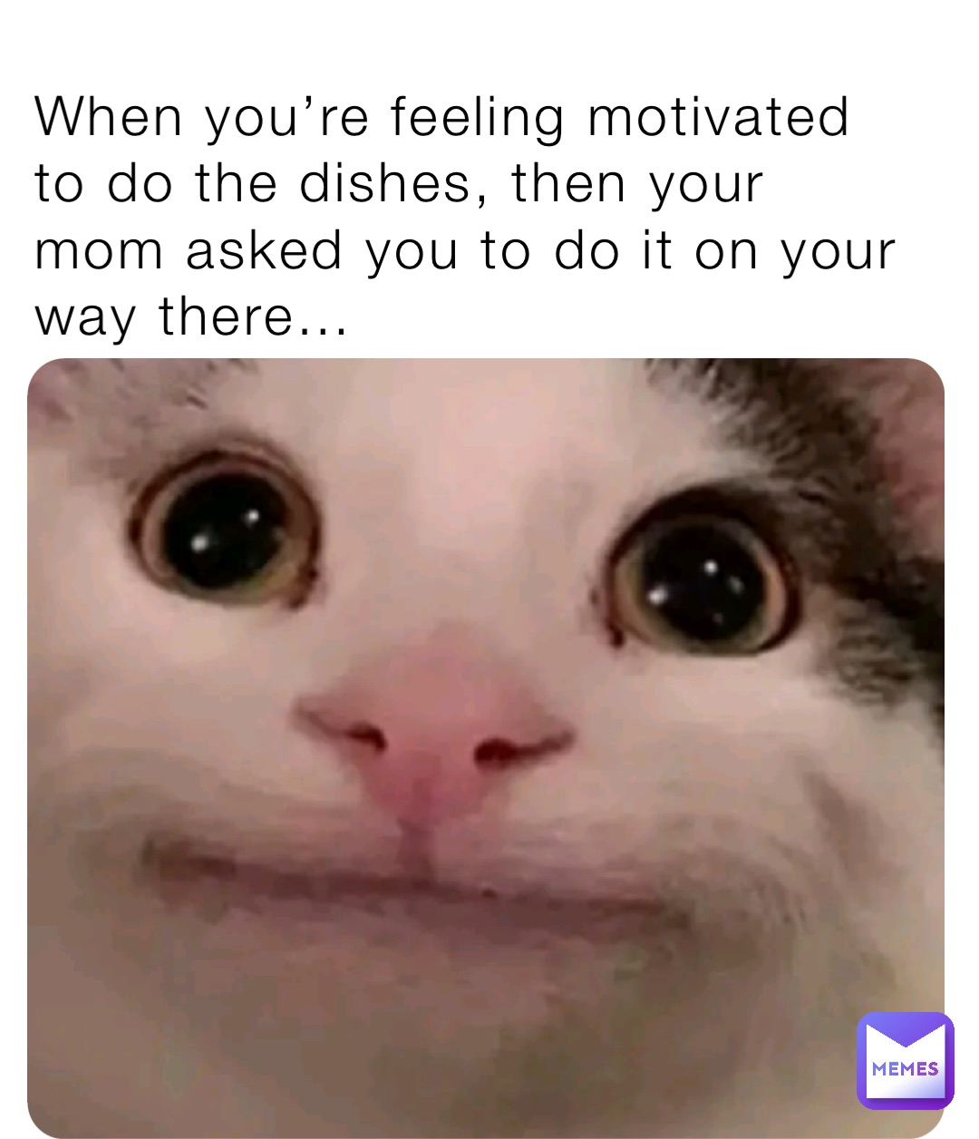 When you’re feeling motivated to do the dishes, then your mom asked you to do it on your way there…