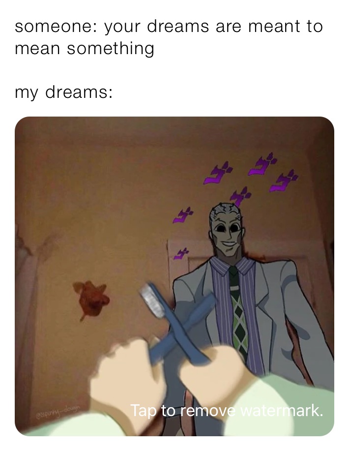 someone: your dreams are meant to mean something 

my dreams: