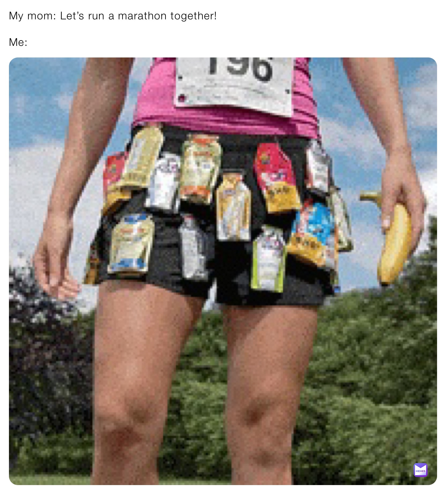 My mom: Let’s run a marathon together!

Me: