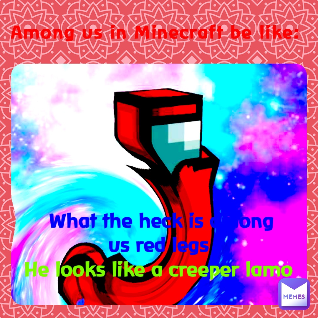 Among us in Minecraft be like: What the heck is among us red legs He looks like a creeper lamo