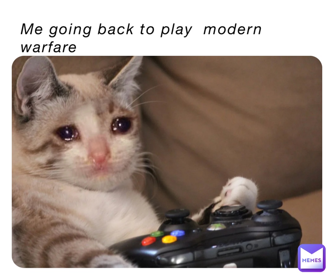 Me going back to play  modern warfare