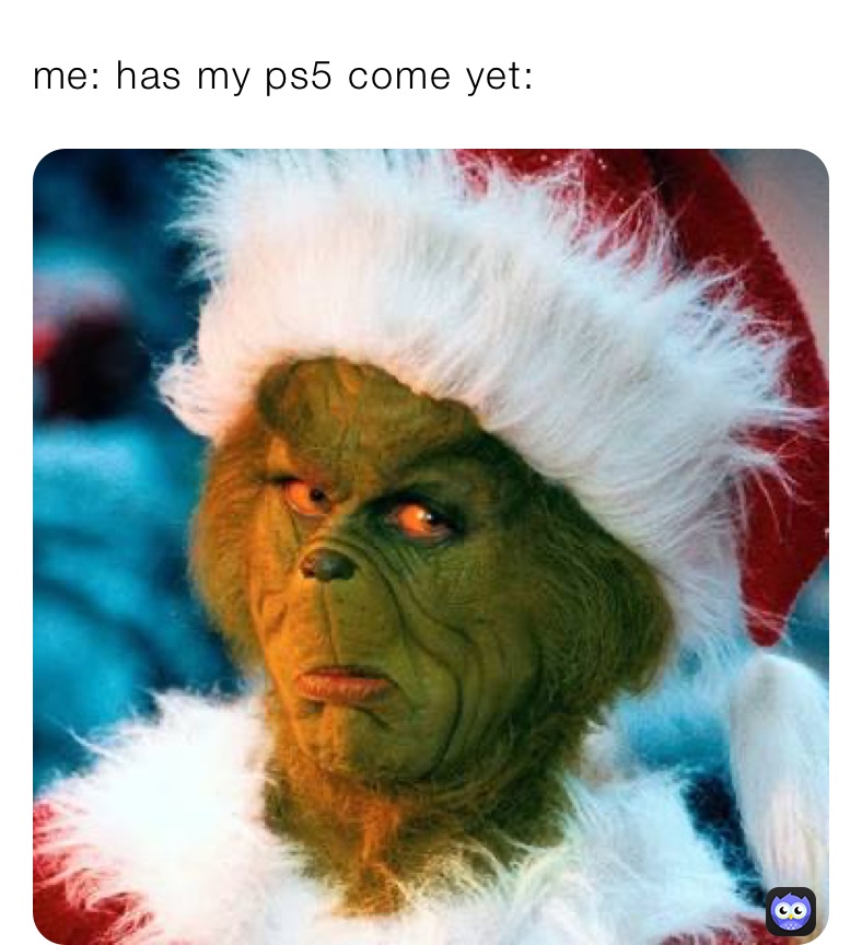 me: has my ps5 come yet: