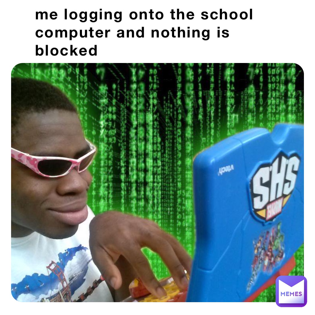 me logging onto the school computer and nothing is blocked