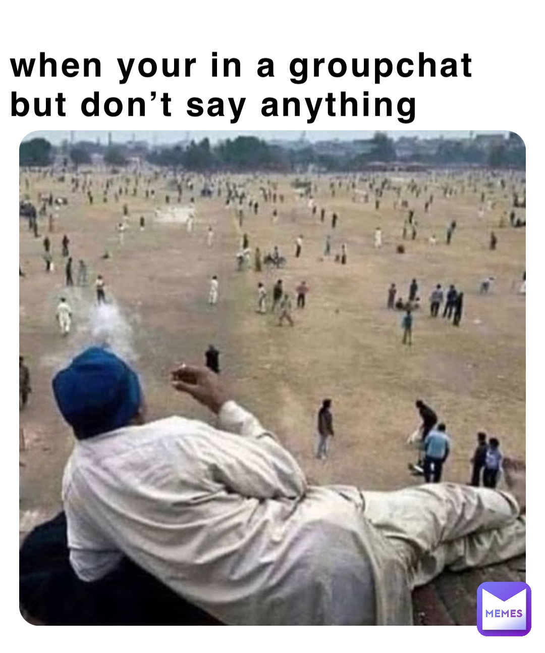 when your in a groupchat but don’t say anything