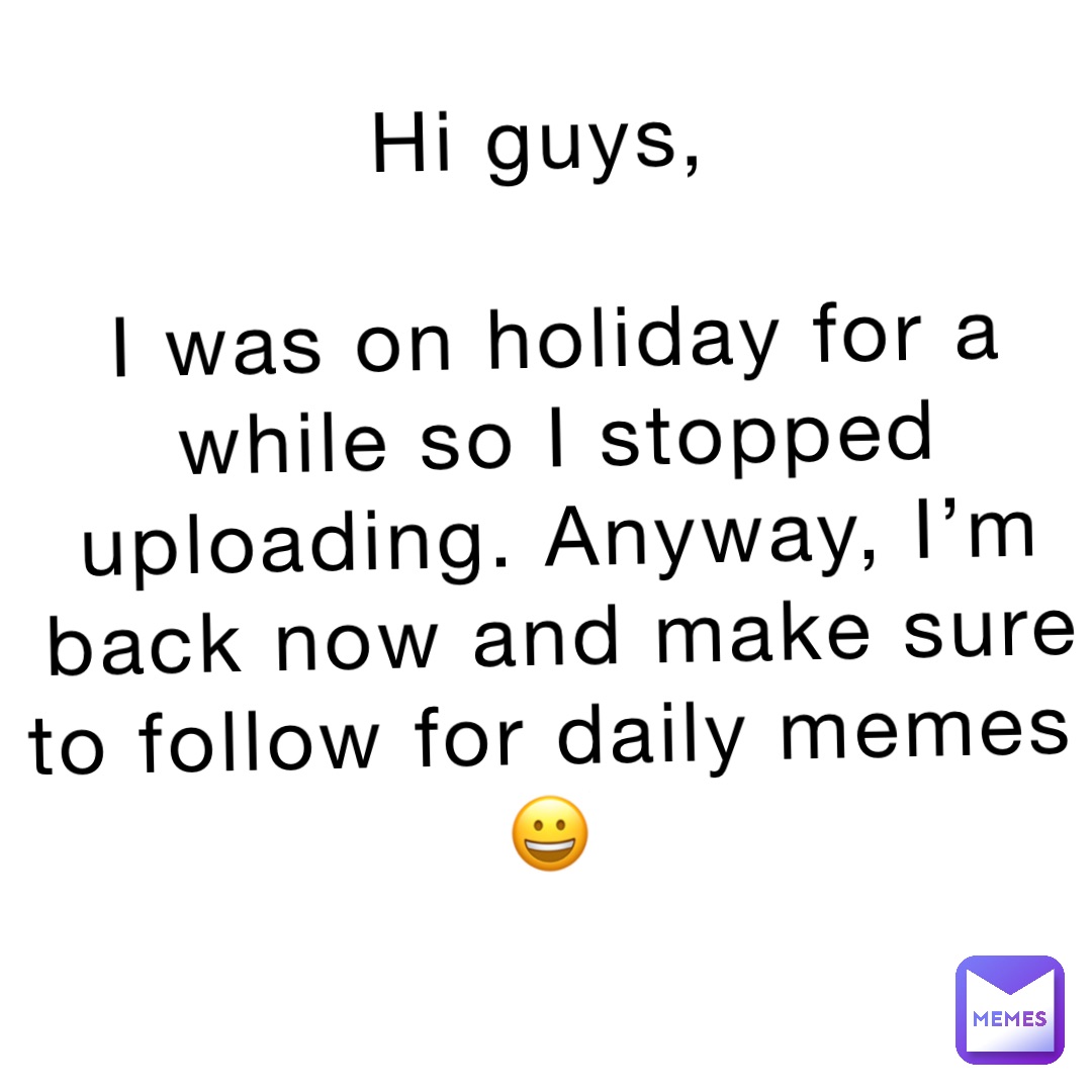 Hi guys,

I was on holiday for a while so I stopped uploading. Anyway, I’m back now and make sure to follow for daily memes😀