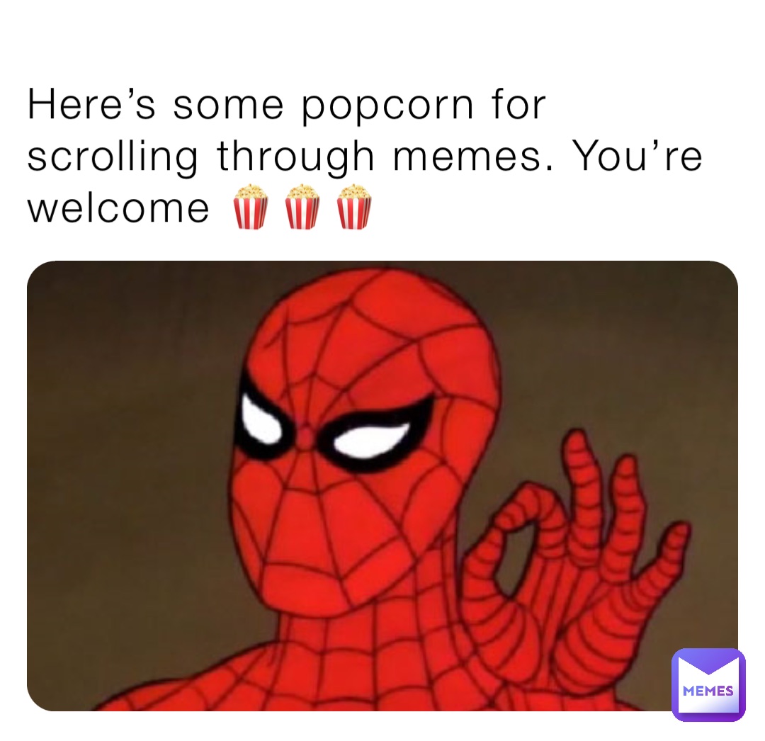 Here’s some popcorn for scrolling through memes. You’re welcome 🍿🍿🍿