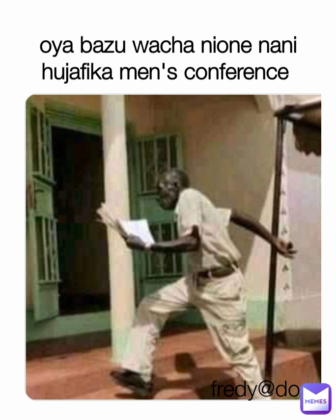 oya bazu wacha nione nani hujafika men's conference  fredy@doc 