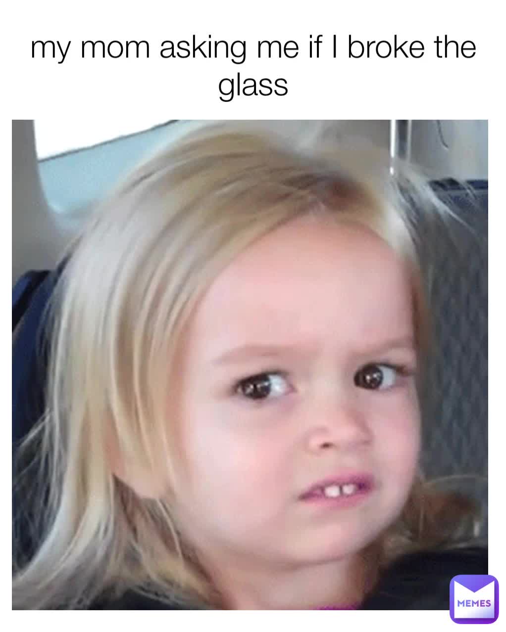 my mom asking me if I broke the glass | @malaika07 | Memes