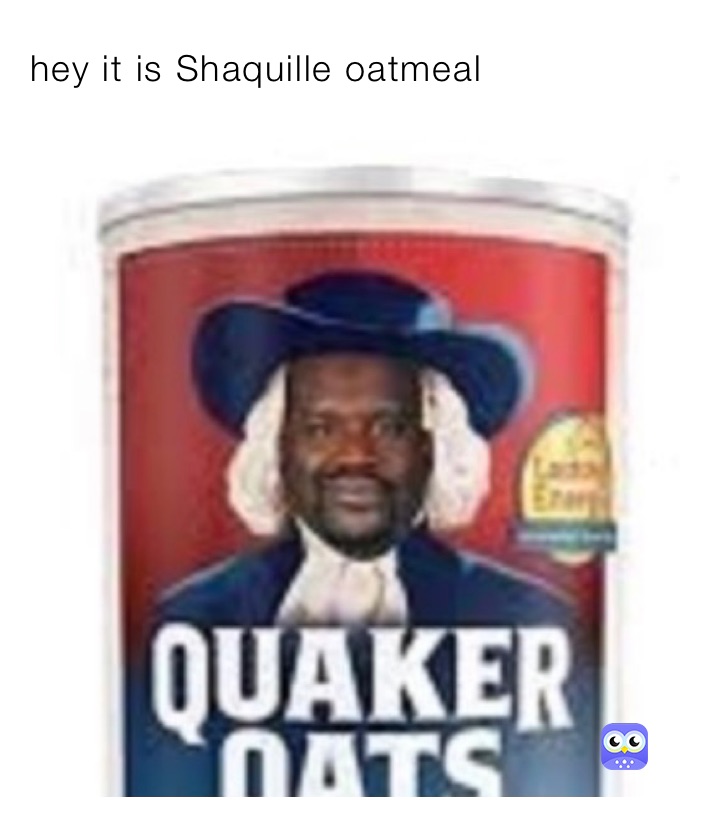 hey it is Shaquille oatmeal