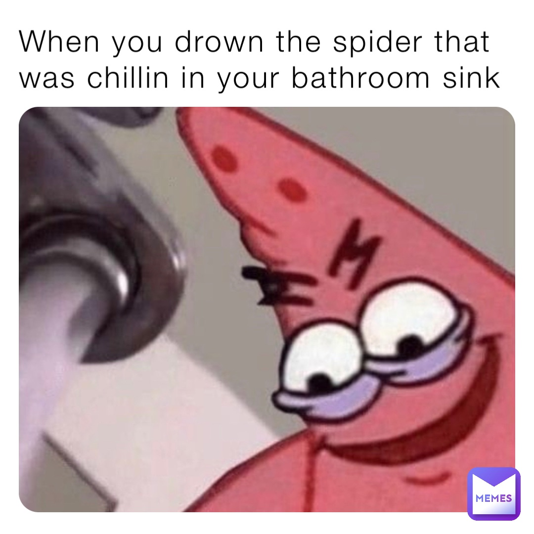 When you drown the spider that was chillin in your bathroom sink