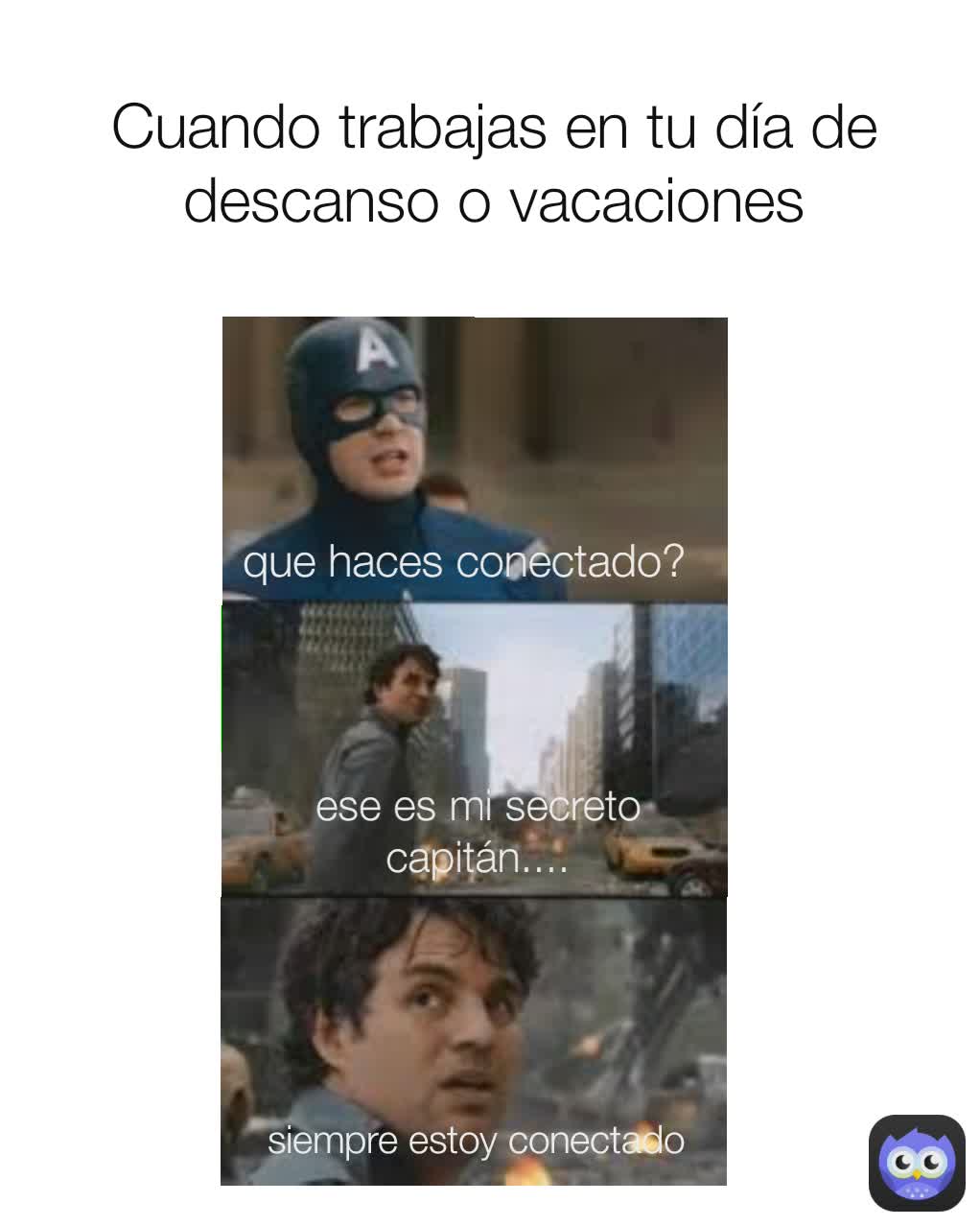 Cuando trabajas en tu día de descanso o vacaciones que haces conectado? siempre estoy conectado ese es mi secreto capitán....