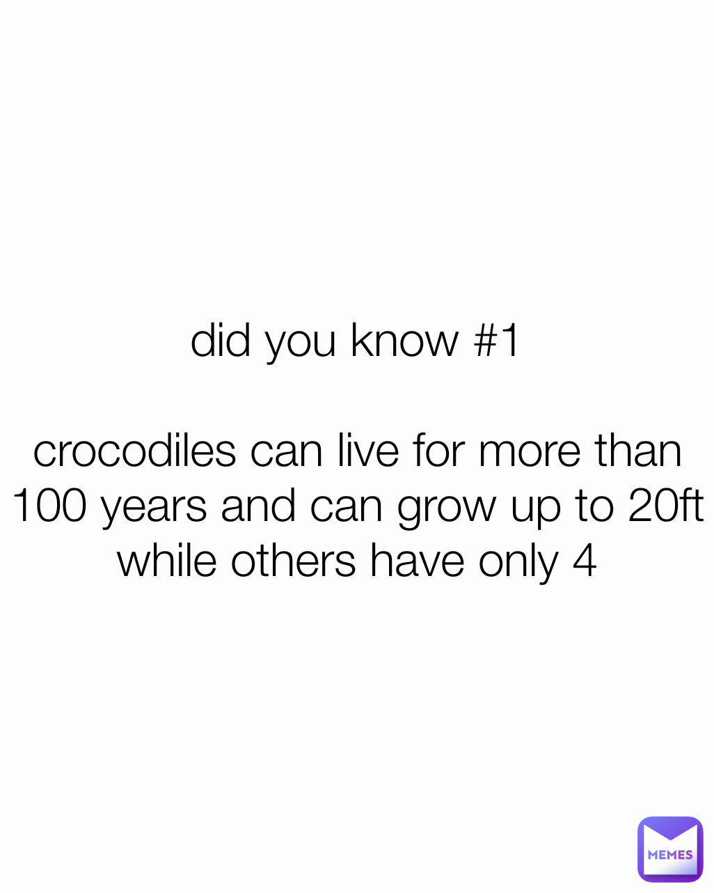 did you know #1

crocodiles can live for more than 100 years and can grow up to 20ft
while others have only 4