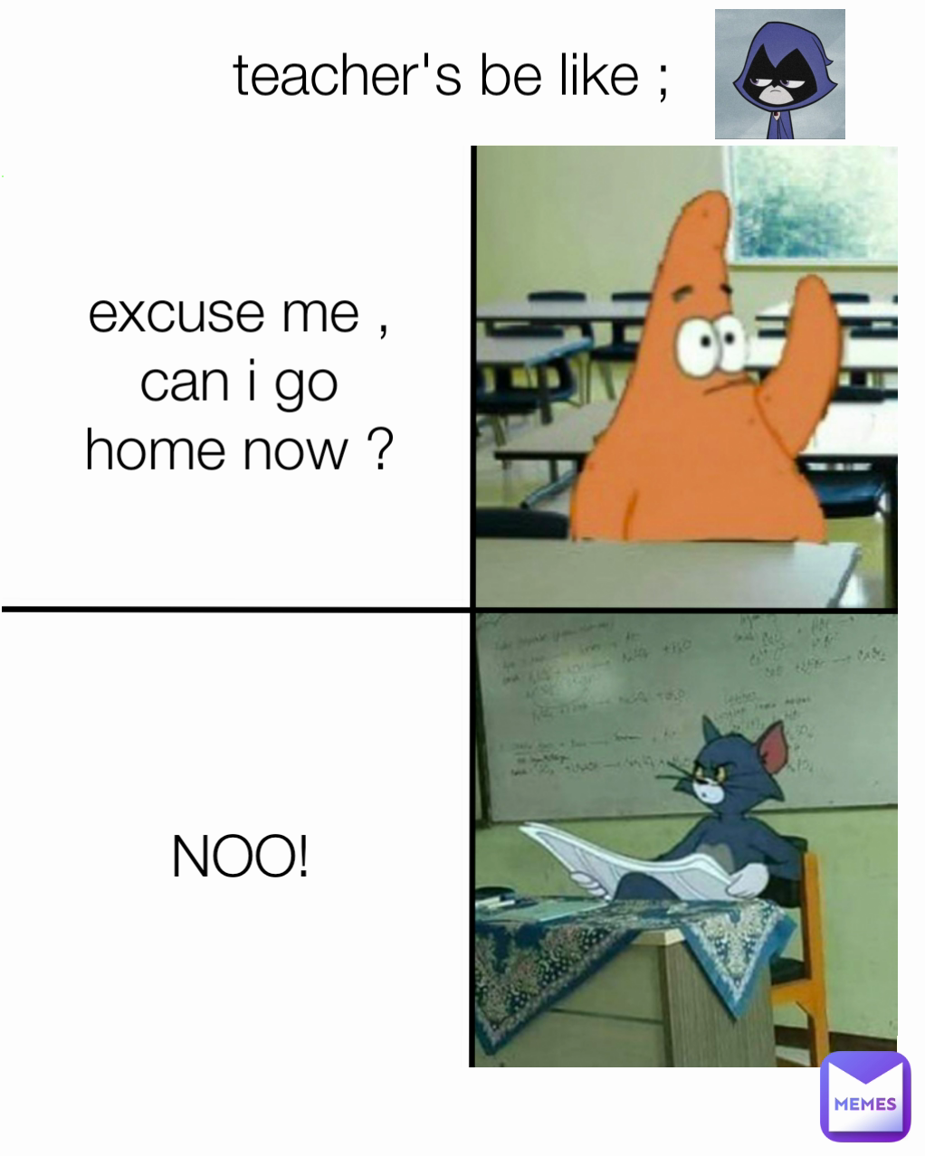 teacher's be like ; NOO! excuse me , can i go home now ?