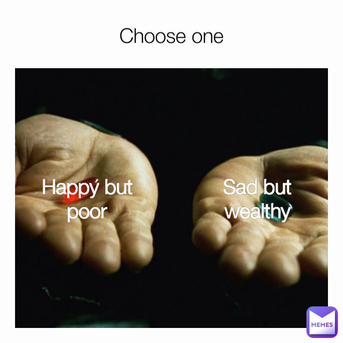 Choose one Happy but poor Sad but wealthy