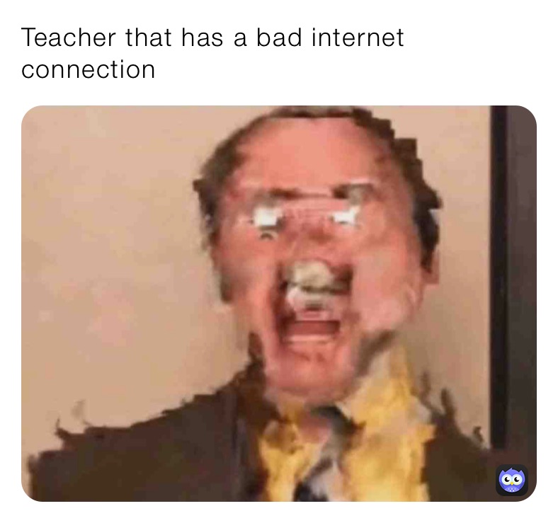 Teacher that has a bad internet connection