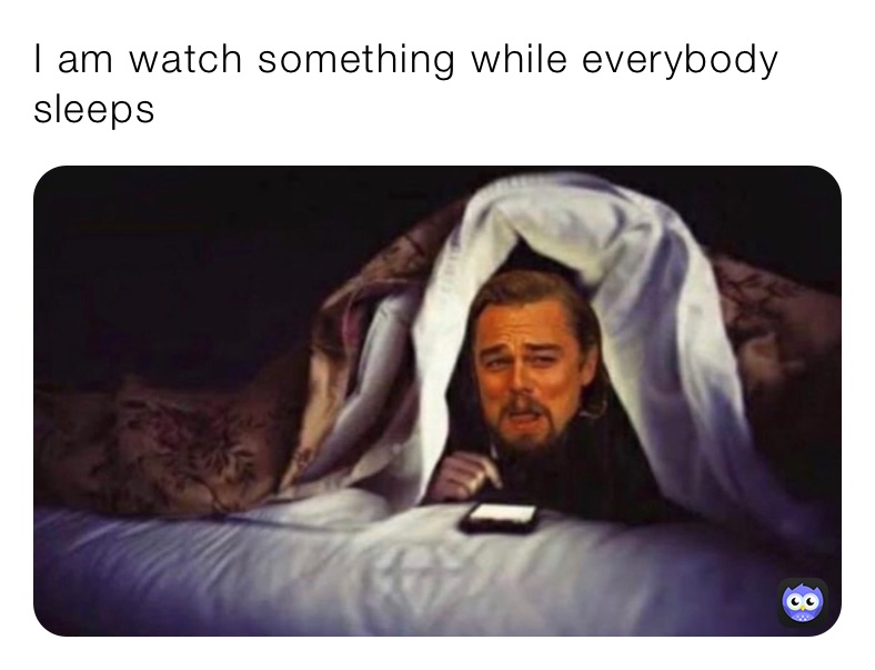 I am watch something while everybody sleeps