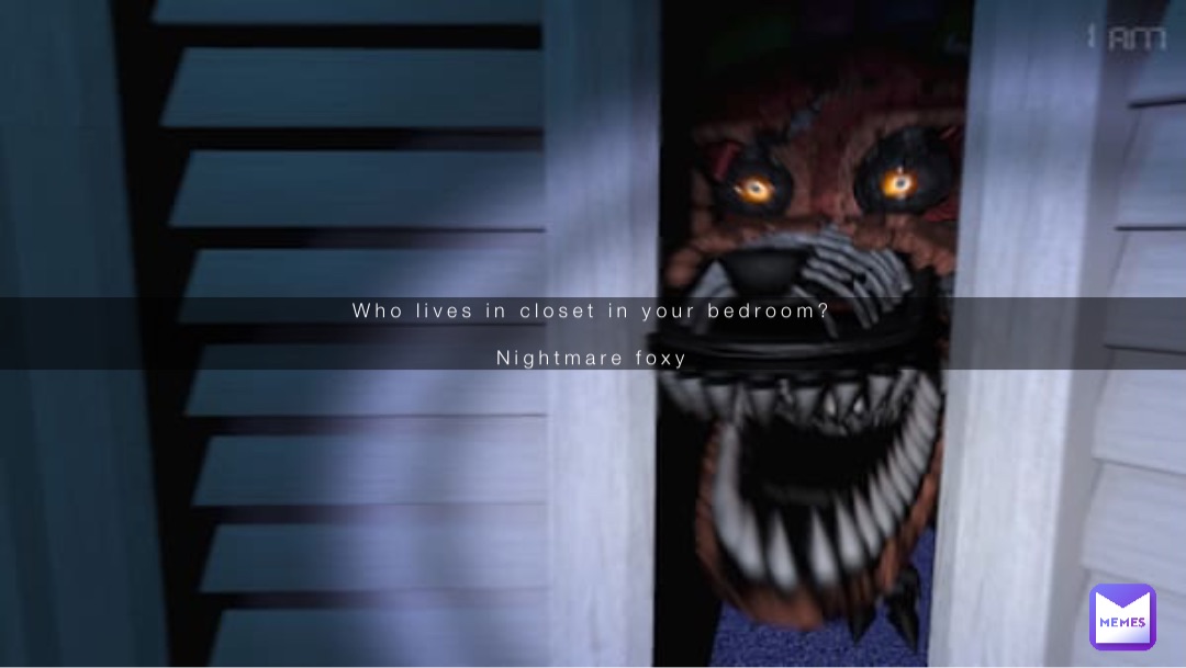 Who lives in closet in your bedroom?

Nightmare foxy