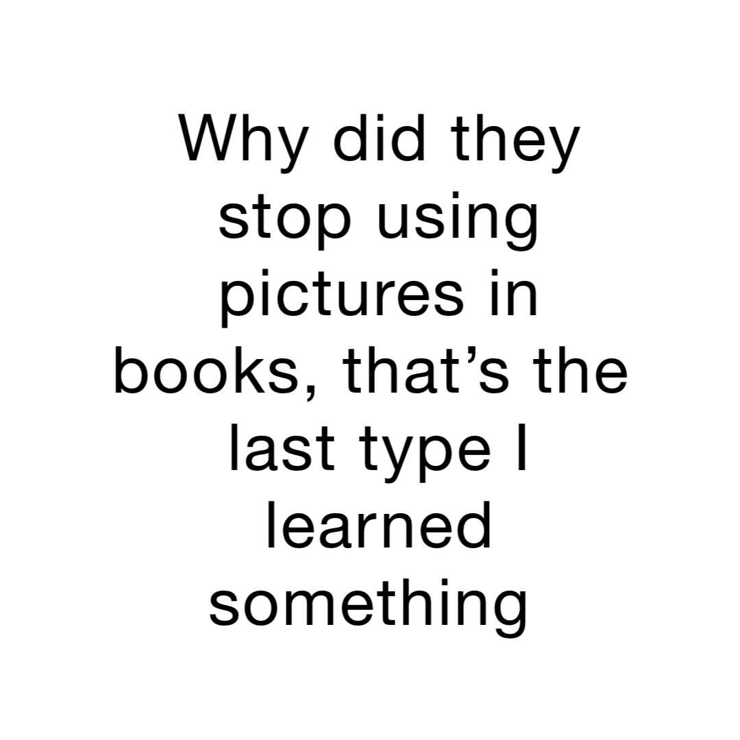 Why did they stop using pictures in books, that’s the last type I