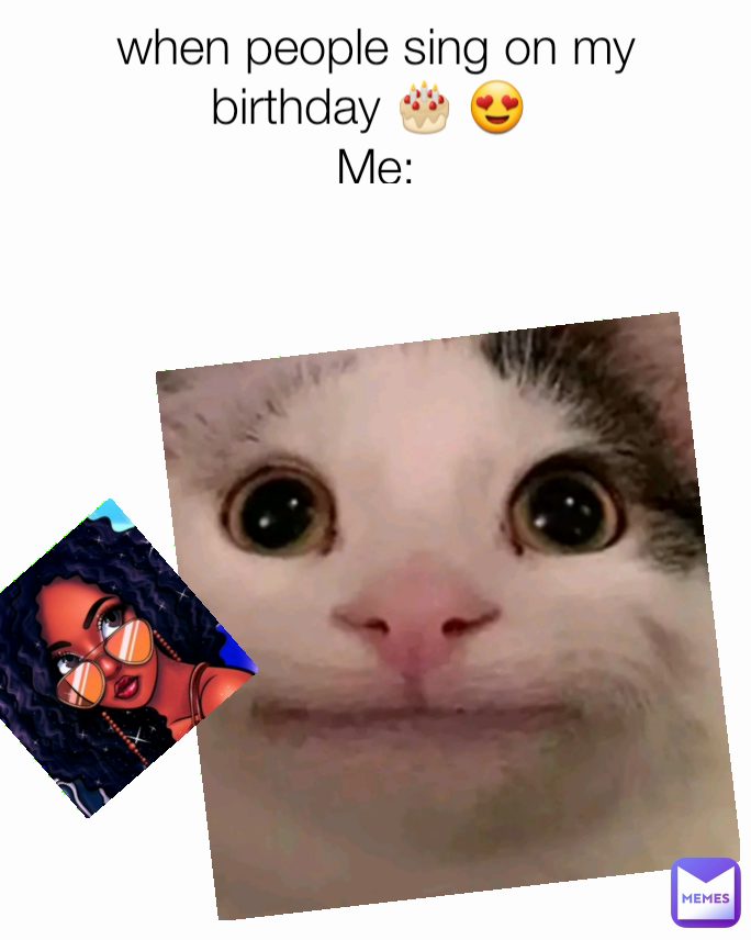 when people sing on my birthday 🎂 😍 
Me: